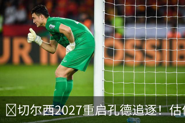 ​切尔西2027重启孔德追逐！估值约5500万欧在预算内