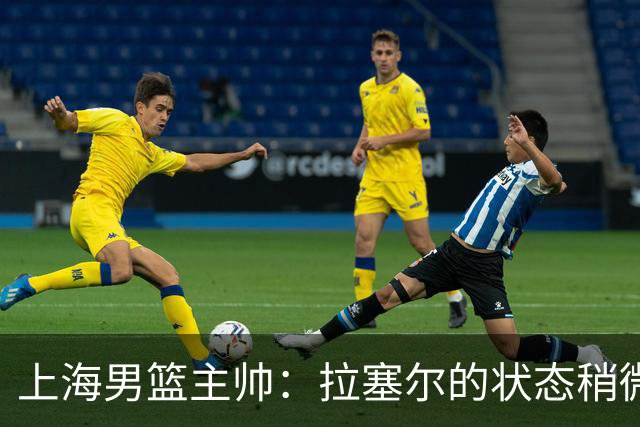 上海男篮主帅：拉塞尔的状态稍微差点 但会给他时间 态度非常好