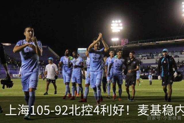 上海105-92北控4利好！麦基稳内线，张镇麟强势防守，李弘权太稳