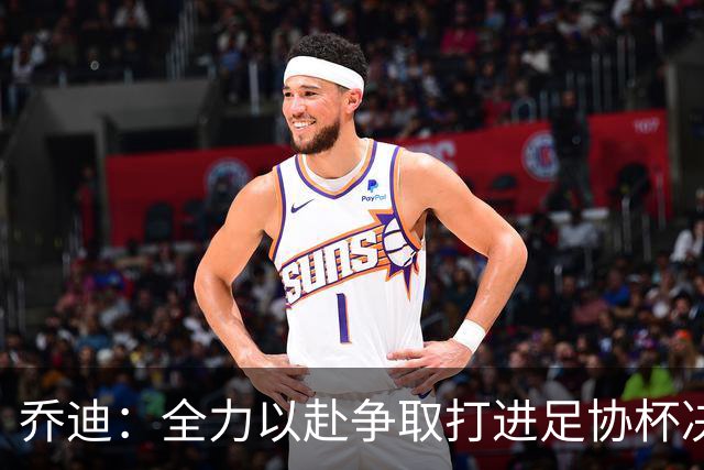 乔迪：全力以赴争取打进足协杯决赛，拿下足协杯的冠军