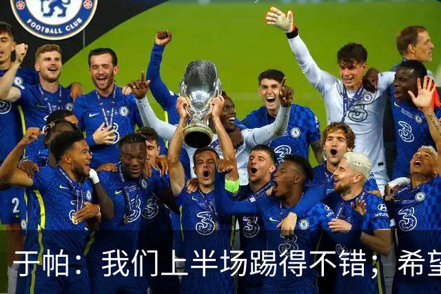 于帕：我们上半场踢得不错；希望凯恩或者我的一位朋友拿金球