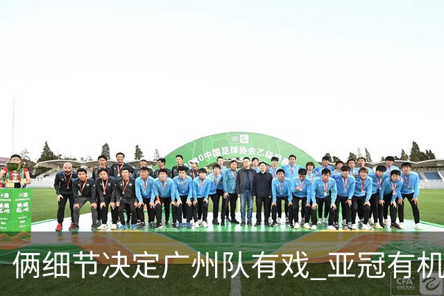 俩细节决定广州队有戏 亚冠有机会进球甚至取分！