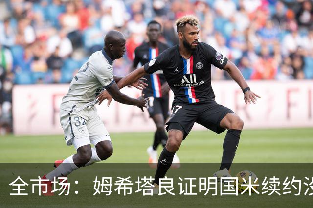 全市场：姆希塔良证明国米续约没错，他用表现证明自己的价值