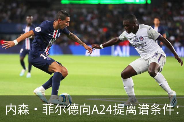 内森·菲尔德向A24提离谱条件：钱照拿，片子随时能扔