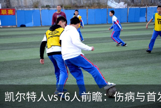 凯尔特人vs76人前瞻：伤病与首发待定