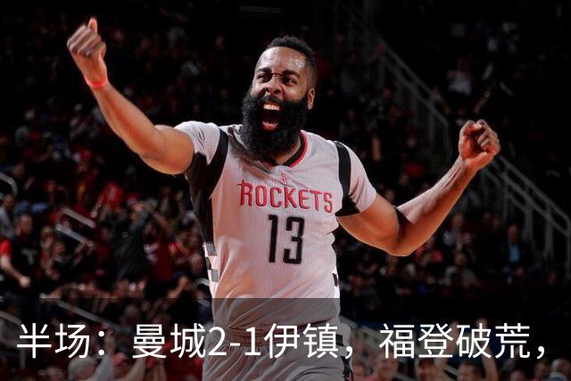 半场：曼城2-1伊镇，福登破荒，前田大然、哈兰德破门