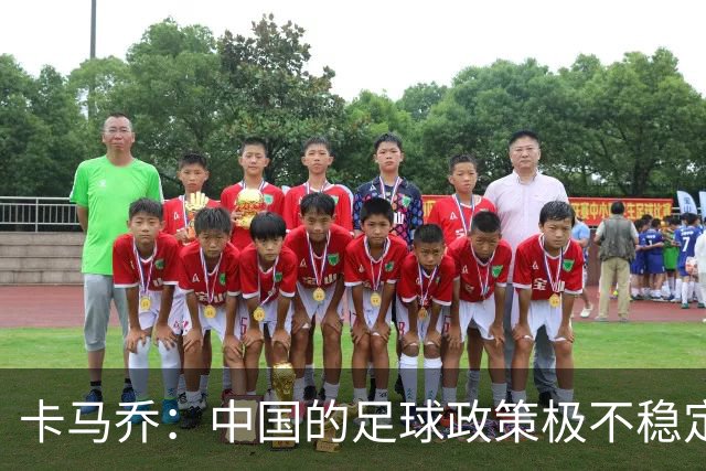 卡马乔：中国的足球政策极不稳定 我刚收到续约通知一周就被解雇