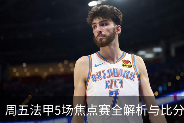 周五法甲5场焦点赛全解析与比分预测