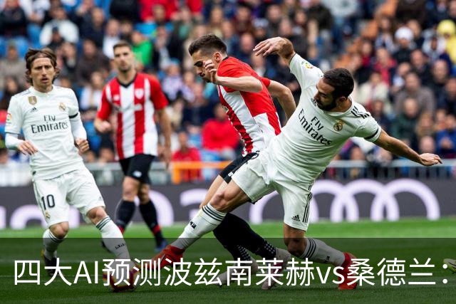 四大AI预测波兹南莱赫vs桑德兰：三家看好客胜，豆包建议平局