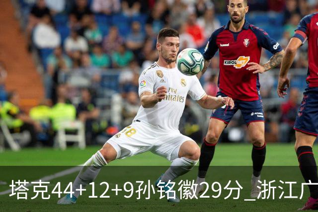 塔克44+12+9孙铭徽29分 浙江广厦双加时险胜山西