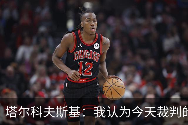 塔尔科夫斯基：我认为今天裁判的表现非常糟糕