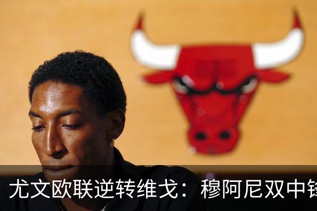 尤文欧联逆转维戈：穆阿尼双中锋战术或成对拉齐奥关键