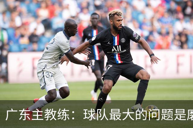 广东主教练：球队最大的问题是磨合 今晚对阵广厦是场硬仗