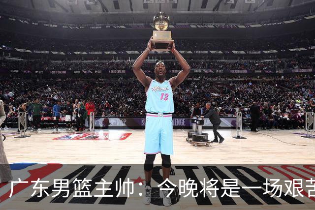 广东男篮主帅：今晚将是一场艰苦的挑战 上海是CBA最出色队伍之一