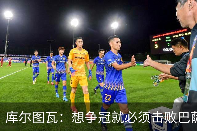 库尔图瓦：想争冠就必须击败巴萨；我们全队都会支持维尼修斯