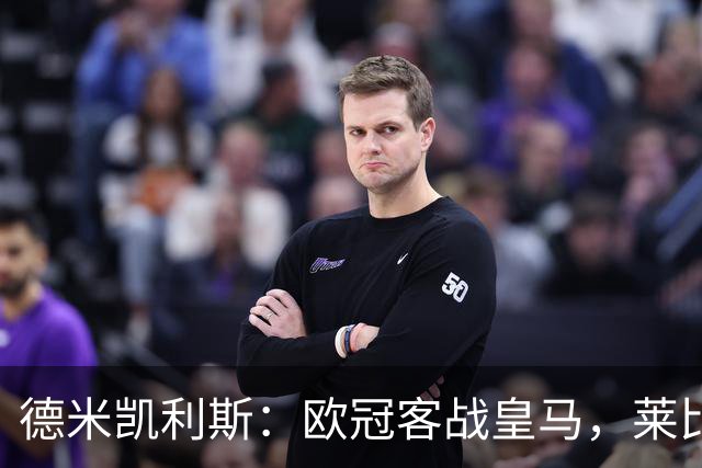德米凯利斯：欧冠客战皇马，莱比锡须控制球权防反击