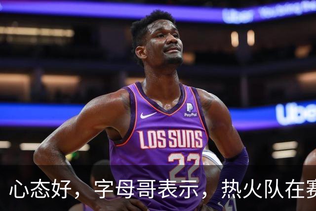 心态好，字母哥表示，热火队在赛季开局0胜4负后需要“深呼吸”