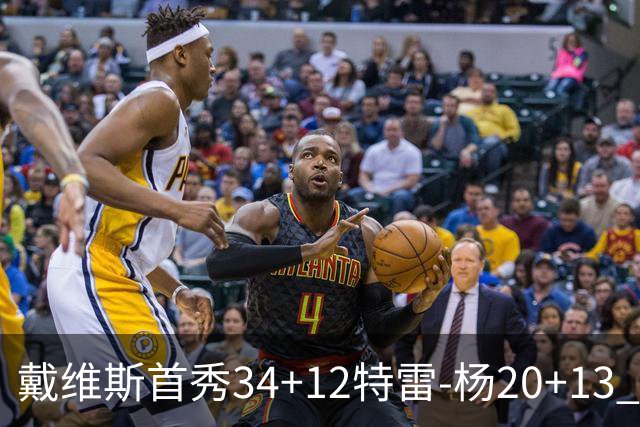 戴维斯首秀34+12特雷-杨20+13 奇才主场力克雄鹿