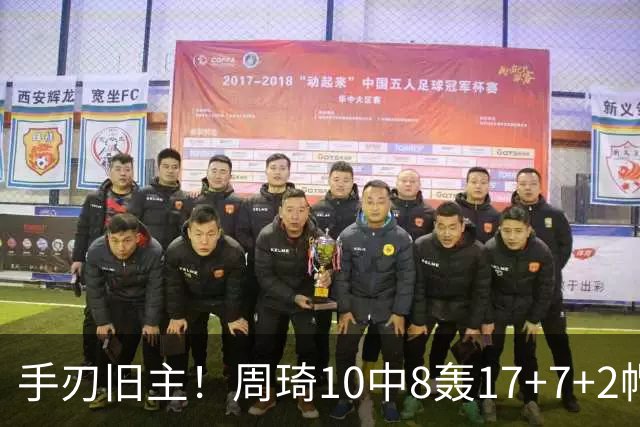 手刃旧主！周琦10中8轰17+7+2帽完爆广东男篮禁区