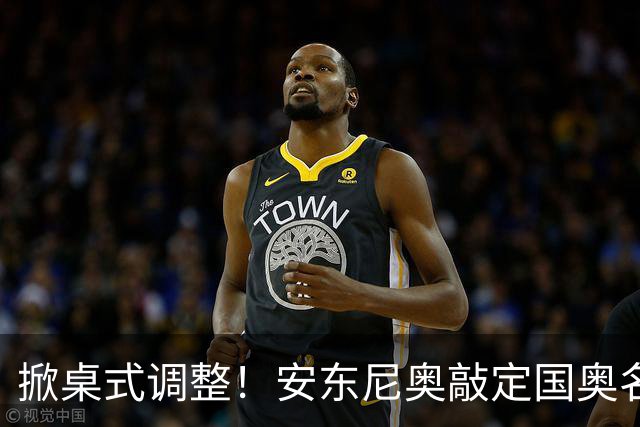 掀桌式调整！安东尼奥敲定国奥名单，03、04，老将全部落选！