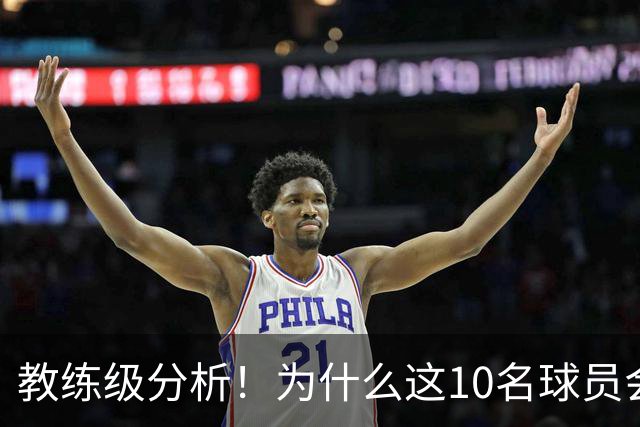 教练级分析！为什么这10名球员会在下赛季迎来爆发？
