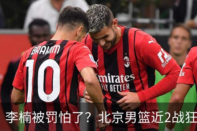 李楠被罚怕了？北京男篮近2战狂胜102分 垃圾时间仍拒绝“放水”