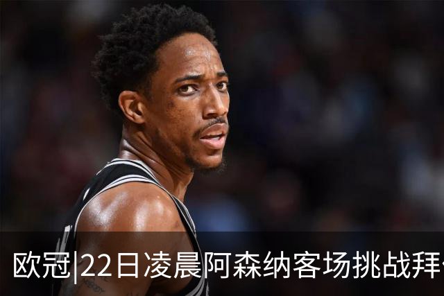 欧冠|22日凌晨阿森纳客场挑战拜仁，专注度将决定胜负