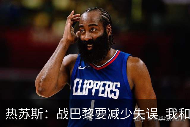 热苏斯：战巴黎要减少失误 我和内马尔相互尊重
