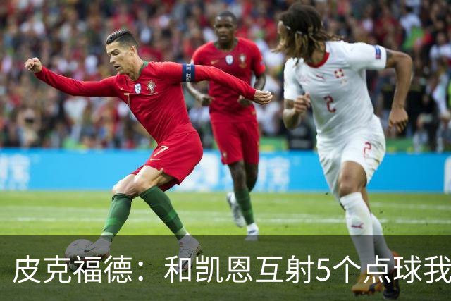 皮克福德：和凯恩互射5个点球我觉得我会赢 凯恩拿金球时我很激动