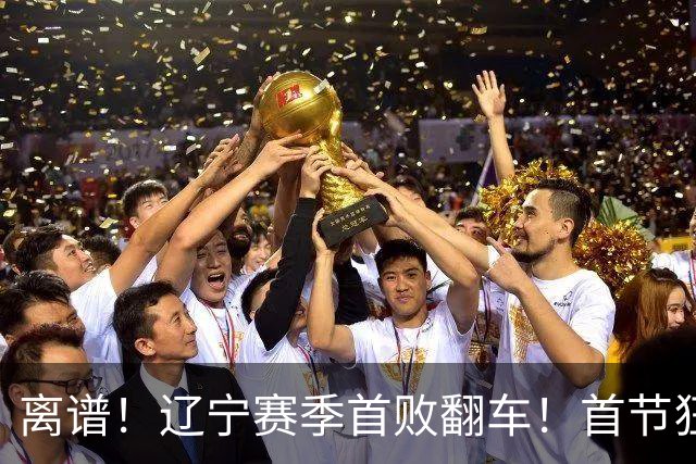 离谱！辽宁赛季首败翻车！首节狂领先却被翻盘，真因太现实