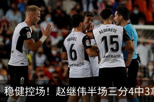 稳健控场！赵继伟半场三分4中3拿到11分3助 正负值+17