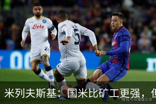 米列夫斯基：国米比矿工更强，但后卫身价跟不上前锋没用