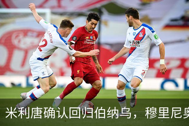 米利唐确认回归伯纳乌，穆里尼奥谨慎复出计划