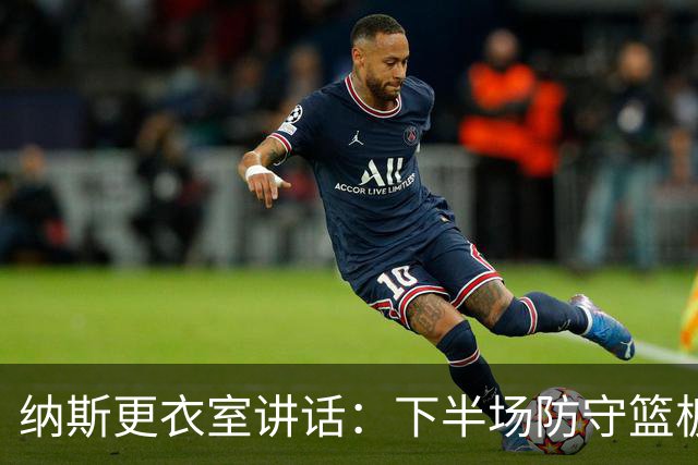 纳斯更衣室讲话：下半场防守篮板出色，我们配得上胜利