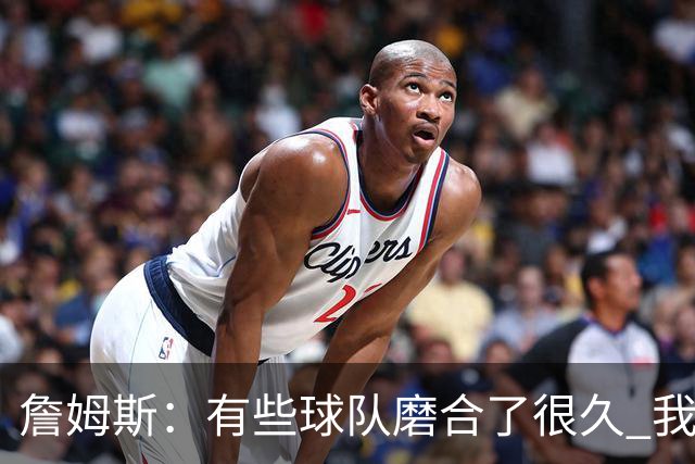 詹姆斯：有些球队磨合了很久 我们可没这种优势 所以更不能走神