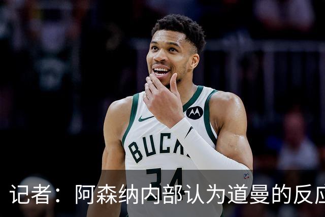 记者：阿森纳内部认为道曼的反应是受上赛季脚踝重伤经历影响