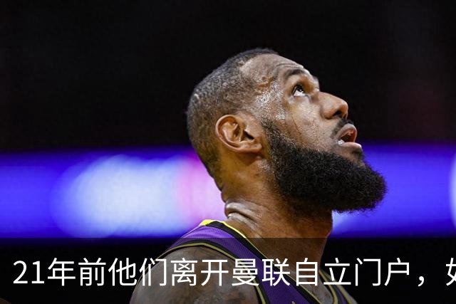 21年前他们离开曼联自立门户，如今主席说根还在老特拉福德