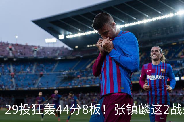29投狂轰44分8板！张镇麟这2战杀疯了：郭士强该让他重返国家队了？