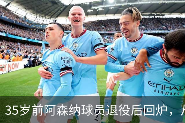 35岁前阿森纳球员退役后回炉，从U12一路带到U15