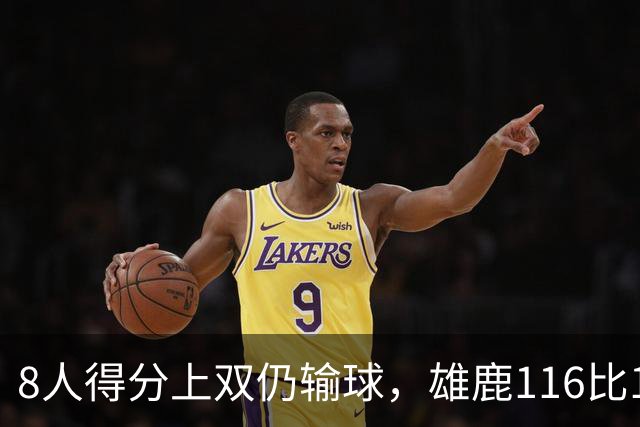 8人得分上双仍输球，雄鹿116比127不敌76人