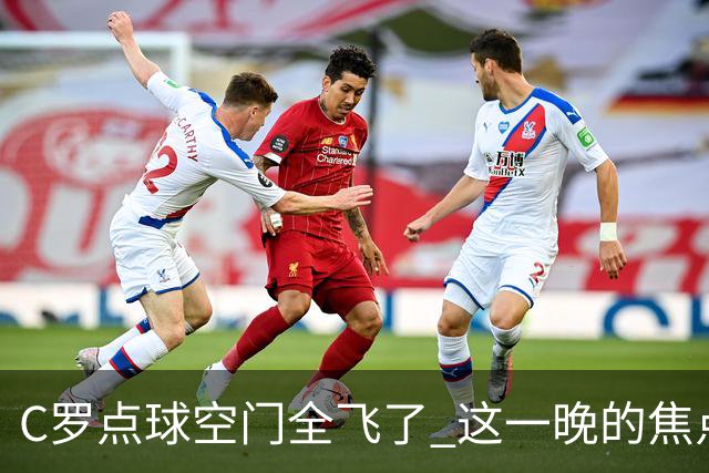 C罗点球空门全飞了 这一晚的焦点让给菲利克斯 葡媒阴阳怪气
