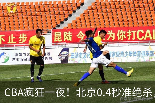 CBA疯狂一夜！北京0.4秒准绝杀，广东遭旧将反戈，辽宁广州齐赢11分